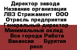 Директор завода › Название организации ­ ЛВЗ Стрижамент, ООО › Отрасль предприятия ­ Генеральный директор › Минимальный оклад ­ 1 - Все города Работа » Вакансии   . Бурятия респ.